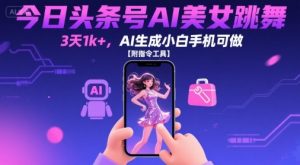 今日头条号AI美女跳舞,3天1k+,AI生成小白手机可做【附指令工具】-网创项目