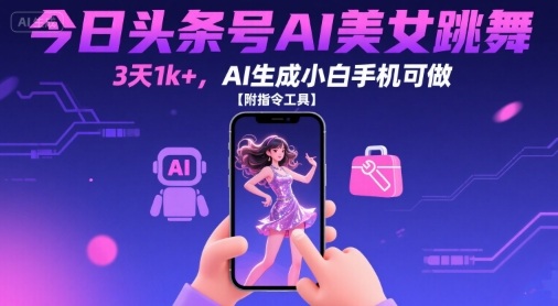 今日头条号AI美女跳舞，3天1k+，AI生成小白手机可做【附指令工具】-网创项目