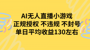 AI无人播小游戏，正规授权不违规 不封号，单日平均收益130左右-网创项目