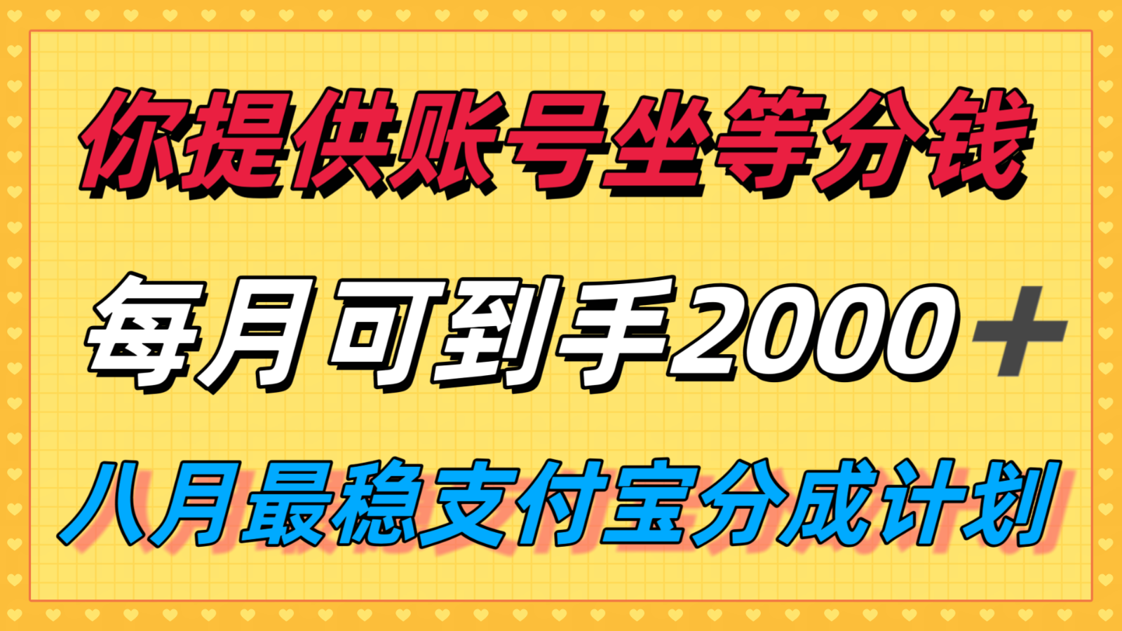 你提供账号我们发视频，每月到手2k＋，八月最稳支付宝分成计划玩法来袭！-网创项目