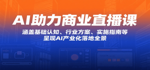 AI助力商业直播课：涵盖基础认知、行业方案、实施指南等，呈现AI产业化落地全景-网创项目