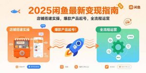 2025闲鱼最新变现指南：店铺搭建实操，爆款产品起号，全流程运营-网创项目