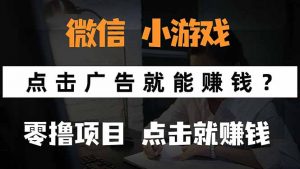 微信小程序小游戏，只需要看广告就能赚钱？0撸手机赚钱，甚至连游戏都…-网创项目
