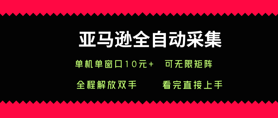 亚马逊全自动采集，单机单窗口一天10+，可无限矩阵去做【揭秘】-网创项目