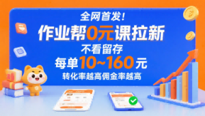 全网首发!作业帮0元课拉新,不存在留存,每单最低10米,转化率越高佣金率越高-网创项目