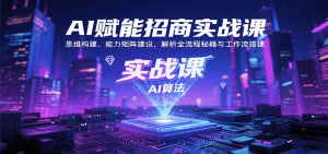 AI赋能招商实战课:思维构建、能力矩阵建设,解析全流程秘籍与工作流搭建-网创项目