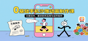 0基础手机沙雕动画制作课,文案创作、素材软件应用与动作制作-网创项目