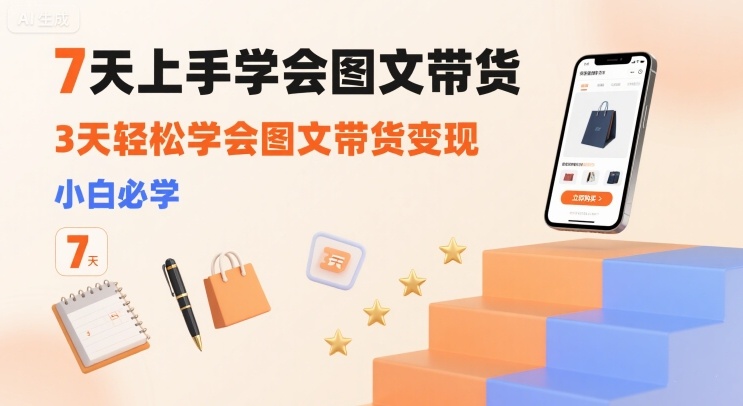 7天上手学会图文带货，3天轻松学会图文带货变现，小白必学-网创项目