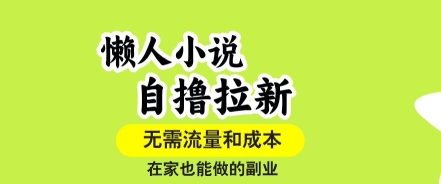 懒人小说自撸拉新，无需流量，一个账号一条作品就可以打爆收益，在家也能轻松做的副业【揭秘】-网创项目