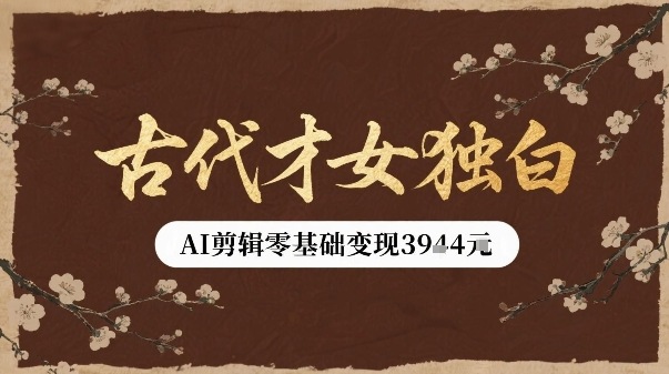 古代才女独白视频新玩法单条视频变现多张，AI剪辑零基础即可上手-网创项目