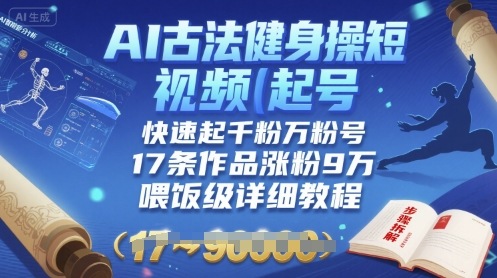 AI古法健身操短视频起号，快速起千粉万粉号，17条作品涨粉9W(喂饭级详细教程)-网创项目