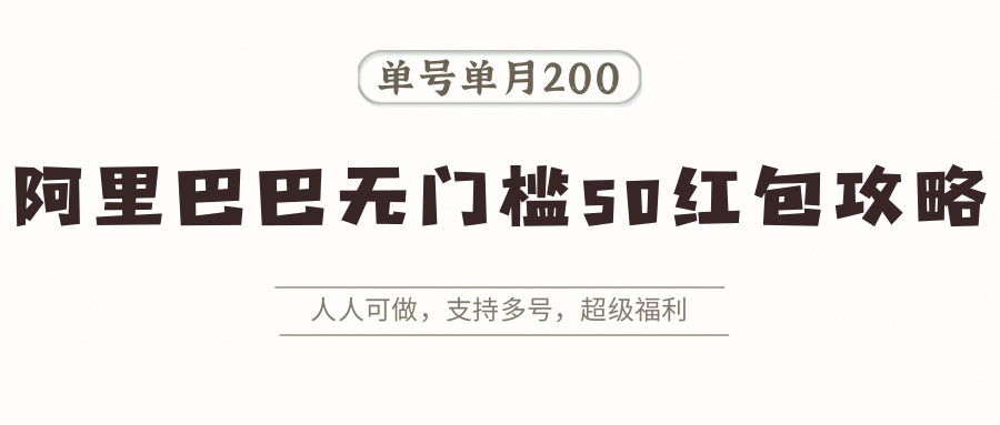 阿里巴巴无门槛50红包攻略，单号单月200。人人可做，支持多号，超级福利-网创项目