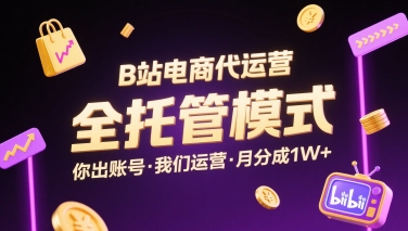 B站电商代运营，全托管模式，你出账号，我们来运营，每月分成1W+【揭秘】-网创项目