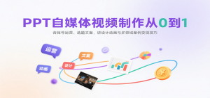 PPT自媒体视频制作从0到1：含账号运营、选题文案，讲设计动画与多领域案例变现技巧-网创项目