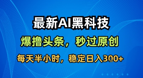 最新AI黑科技软件撸头条搬运，无需任何指令，秒过原创，每天半小时，稳定日入3张【揭秘】-网创项目