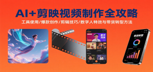 AI+剪映视频制作全攻略:工具使用/爆款创作/剪辑技巧/数字人特效与带货转型方法-网创项目