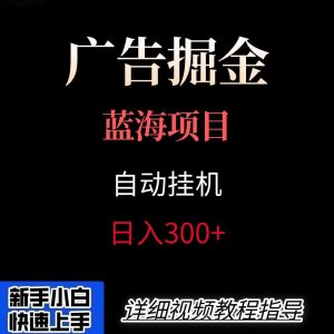 广告自动挂机掘金项目，小白轻松入手，迈出实现副业收入大于主业收入的一步-网创项目