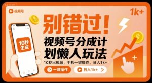 别错过！视频号分成计划懒人玩法，10秒出视频，手机一键操作，日入1k+ 【揭秘】-网创项目