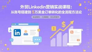 外贸LinkedIn营销实战课程：从账号搭建到5万美金订单转化的全流程方法论-网创项目