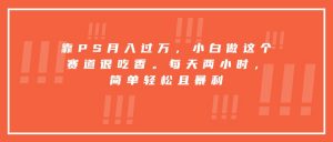 靠PS月入过万,小白做这个赛道很吃香。每天两小时,简单轻松且暴利-网创项目
