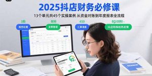 2025抖店财务必修课：13个单元共45个实操案例 从资金对账到年度报表全流程-网创项目