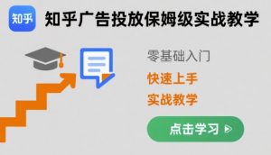 知乎广告投放保姆级实战教学,零基础快速上手-网创项目