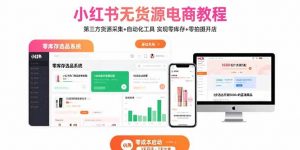 小红书无货源电商教程:第三方货源采集+自动化工具 实现零库存+零拍摄开店-网创项目