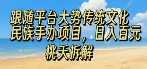 跟随平台大势传统文化民族手办项目，操作非常简单，日入1张-网创项目