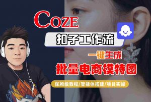 COZE扣子工作流一键生成批量电商模特图,保姆级教程-智能体搭建-项目实操-网创项目
