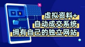 虚拟资料+独创全自动成交系统，拥有自己的独立网站，多平台教学，拥有多个渠道，日躺2张【揭秘】-网创项目