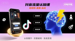 抖音流量认知课,短视频+直播+私域,认知提升,闪电开悟-网创项目