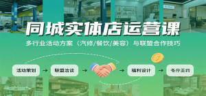 同城实体店运营课：多行业活动方案(汽修/餐饮/美容)与联盟合作技巧-网创项目