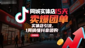 同城实体店15天卖爆团单，实体店引流，1周搞懂抖音团购-网创项目