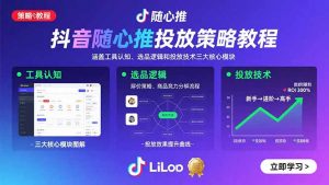 抖音随心推投放策略教程:涵盖工具认知、选品逻辑和投放技术三大核心模块-网创项目