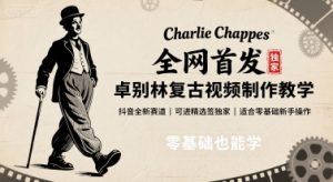 全网首发，卓别林复古视频制作教学，抖音全新赛道，可以进精选签独家，适合零基础新手操作-网创项目