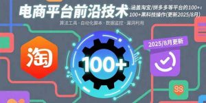 电商平台前沿技术:涵盖淘宝/拼多多等平台的100+黑科技操作(更新2025-8月-网创项目
