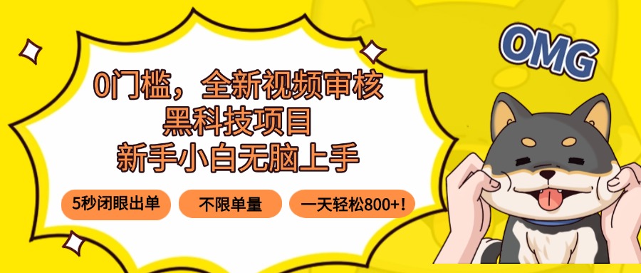 0门槛，全新视频审核黑科技项目，新手小白无脑上手5秒闭眼出单，不限单…-网创项目