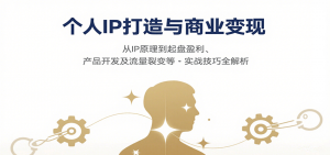 个人IP打造与商业变现，从IP原理到起盘盈利、产品开发及流量裂变等实战技巧全解析-网创项目