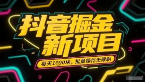 抖音掘金新项目，每天收益多张，批量操作无限制非常简单-网创项目
