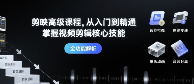 剪映高级课程，从入门到精通，掌握视频剪辑核心技能-网创项目