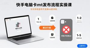 快手电脑卡mt发布流程实操课，针对手机型号不支持mt的手机-网创项目