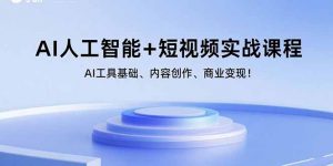 AI人工智能+短视频实战课程:AI工具基础、内容创作、商业变现!-网创项目