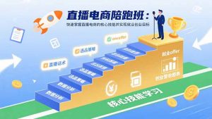 直播电商陪跑班:快速掌握直播电商的核心技能并实现就业/创业目标-网创项目