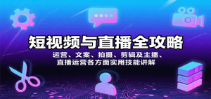 短视频与直播全攻略：运营、文案、拍摄、剪辑及主播、直播运营各方面实用技能讲解-网创项目