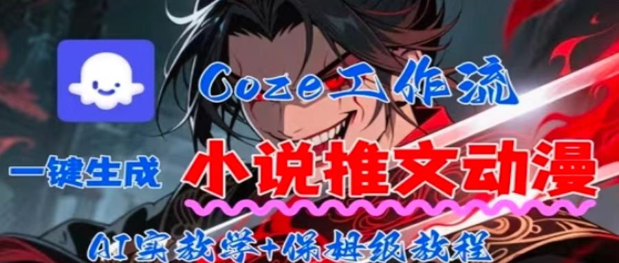 用Coze扣子工作流一键生成小说推文动漫短视频，全流程保姆级教学-网创项目