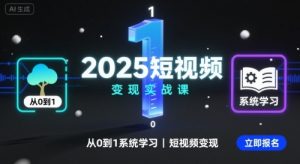 2025短视频变现实战课，从0到1系统学习短视频变现-网创项目