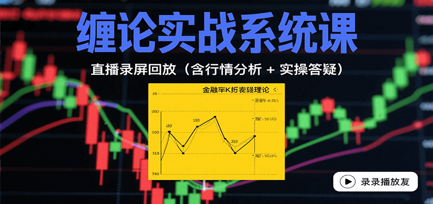 缠论实战系统课：直播录屏回放(含行情分析 + 实操答疑(更新9月)-网创项目