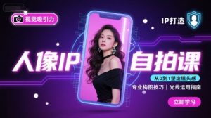 人像IP自拍课,打造视觉吸引力【完结】-网创项目
