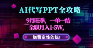 AI代写PPT全攻略，9月旺季，一单一结，全职月入1-5W，赚稳定性的钱！-网创项目