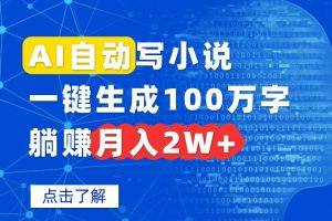 AI自动写小说，一键生成100万字，躺赚月入2W+-网创项目